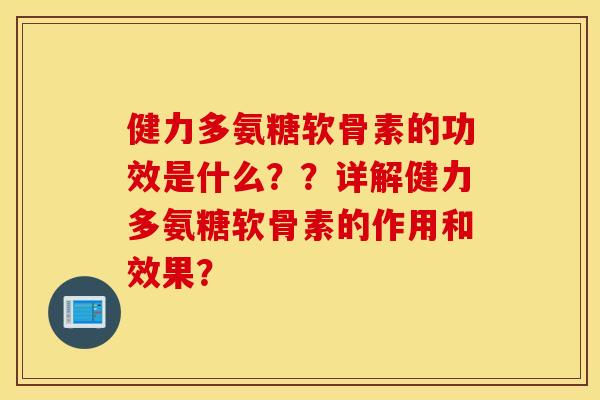 健力多氨糖软骨素的功效是什么??详解健力多氨糖软骨素的作用和效果? 健力多氨糖软骨素的功效是什么??详解健力多氨糖软骨素的作用和效果?