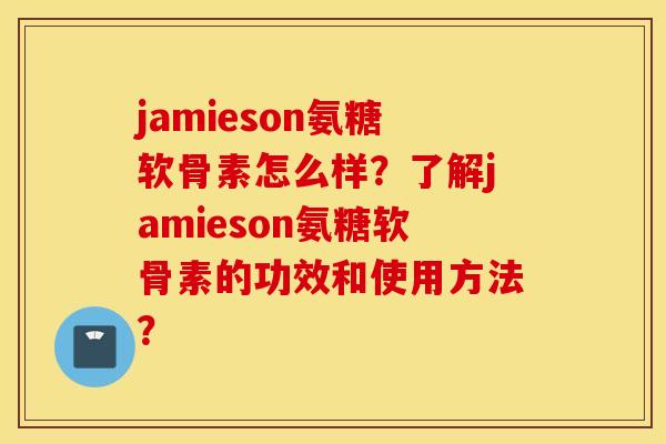 jamieson氨糖软骨素怎么样?了解jamieson氨糖软骨素的功效和使用方法? jamieson氨糖软骨素怎么样?了解jamieson氨糖软骨素的功效和使用方法?