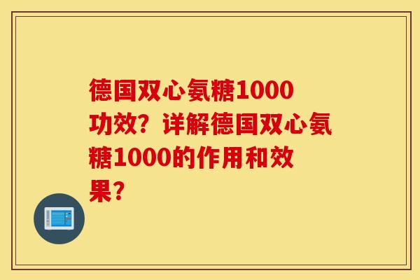 德国双心氨糖1000功效？详解德国双心氨糖1000的作用和效果？