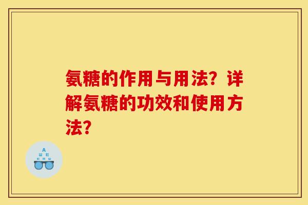 氨糖的作用与用法？详解氨糖的功效和使用方法？
