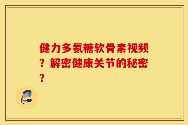健力多氨糖软骨素视频?解密健康关节的秘密? 健力多氨糖软骨素视频?解密健康关节的秘密?