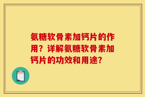 氨糖软骨素加钙片的作用？详解氨糖软骨素加钙片的功效和用途？