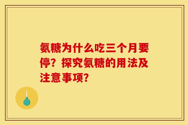 氨糖为什么吃三个月要停？探究氨糖的用法及注意事项？