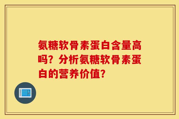 氨糖软骨素蛋白含量高吗？分析氨糖软骨素蛋白的营养价值？