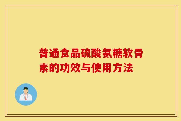 普通食品硫酸氨糖软骨素的功效与使用方法 普通食品硫酸氨糖软骨素的功效与使用方法