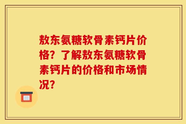 敖东氨糖软骨素钙片价格？了解敖东氨糖软骨素钙片的价格和市场情况？