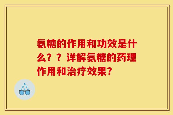 氨糖的作用和功效是什么？？详解氨糖的药理作用和治疗效果？