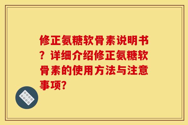 修正氨糖软骨素说明书？详细介绍修正氨糖软骨素的使用方法与注意事项？