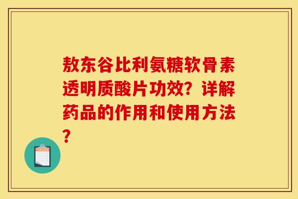 敖东谷比利氨糖软骨素透明质酸片功效？详解药品的作用和使用方法？