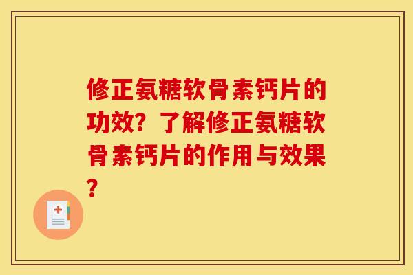 修正氨糖软骨素钙片的功效？了解修正氨糖软骨素钙片的作用与效果？