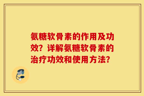 氨糖软骨素的作用及功效？详解氨糖软骨素的治疗功效和使用方法？