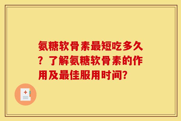 氨糖软骨素最短吃多久？了解氨糖软骨素的作用及最佳服用时间？