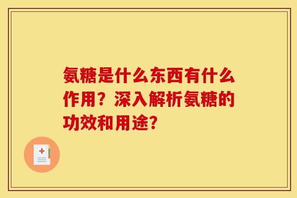 氨糖是什么东西有什么作用？深入解析氨糖的功效和用途？