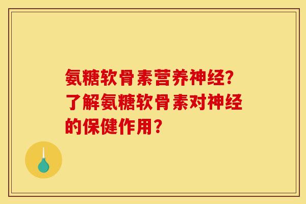 氨糖软骨素营养神经？了解氨糖软骨素对神经的保健作用？