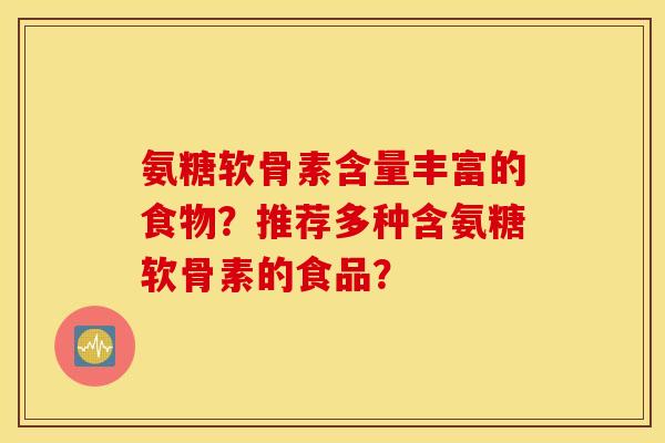 氨糖软骨素含量丰富的食物？推荐多种含氨糖软骨素的食品？