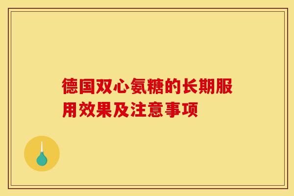 德国双心氨糖的长期服用效果及注意事项