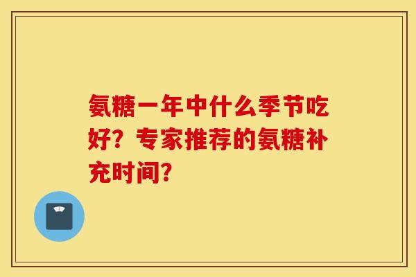 氨糖一年中什么季节吃好？专家推荐的氨糖补充时间？