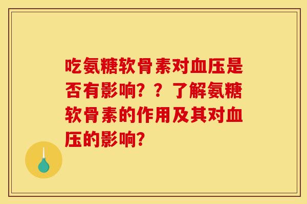 吃氨糖软骨素对血压是否有影响??了解氨糖软骨素的作用及其对血压的影响? 吃氨糖软骨素对血压是否有影响??了解氨糖软骨素的作用及其对血压的影响?