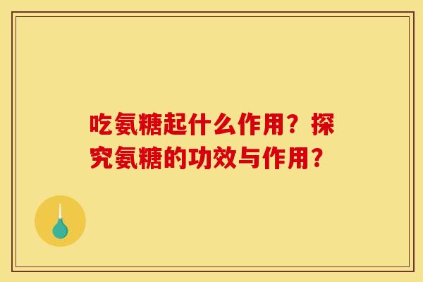 吃氨糖起什么作用？探究氨糖的功效与作用？