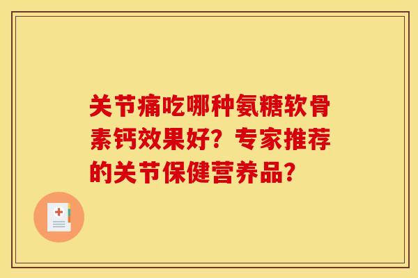 关节痛吃哪种氨糖软骨素钙效果好？专家推荐的关节保健营养品？