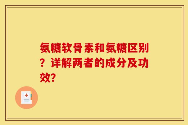 氨糖软骨素和氨糖区别?详解两者的成分及功效? 氨糖软骨素和氨糖区别?详解两者的成分及功效?