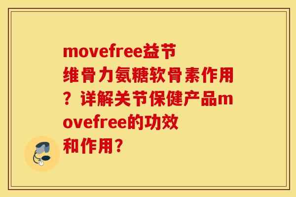 movefree益节维骨力氨糖软骨素作用？详解关节保健产品movefree的功效和作用？