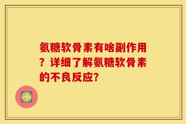 氨糖软骨素有啥副作用？详细了解氨糖软骨素的不良反应？
