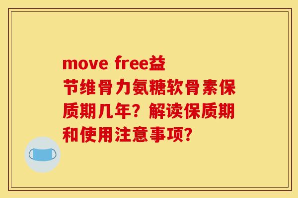 move free益节维骨力氨糖软骨素保质期几年？解读保质期和使用注意事项？