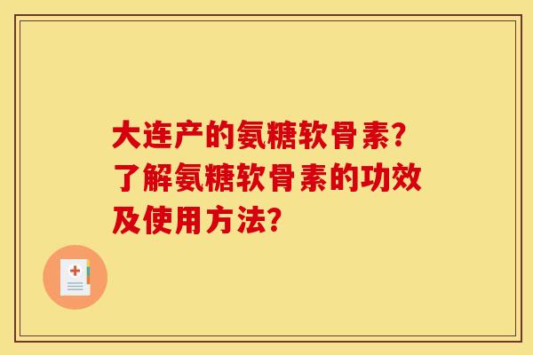 大连产的氨糖软骨素？了解氨糖软骨素的功效及使用方法？