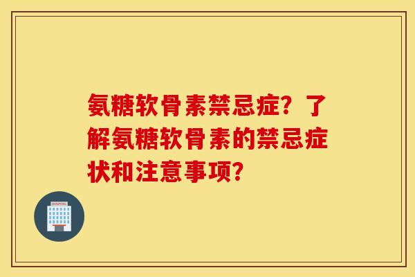 氨糖软骨素禁忌症?了解氨糖软骨素的禁忌症状和注意事项? 氨糖软骨素禁忌症?了解氨糖软骨素的禁忌症状和注意事项?
