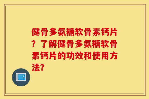 健骨多氨糖软骨素钙片？了解健骨多氨糖软骨素钙片的功效和使用方法？