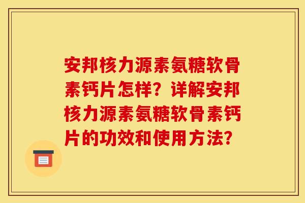 安邦核力源素氨糖软骨素钙片怎样？详解安邦核力源素氨糖软骨素钙片的功效和使用方法？