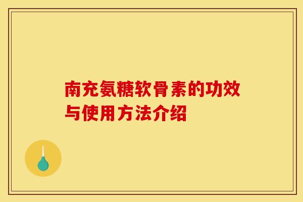 南充氨糖软骨素的功效与使用方法介绍