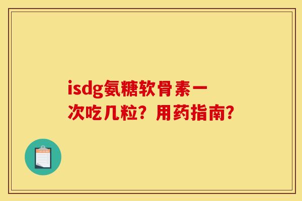 isdg氨糖软骨素一次吃几粒？用药指南？
