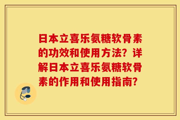 日本立喜乐氨糖软骨素的功效和使用方法?详解日本立喜乐氨糖软骨素的作用和使用指南? 日本立喜乐氨糖软骨素的功效和使用方法?详解日本立喜乐氨糖软骨素的作用和使用指南?