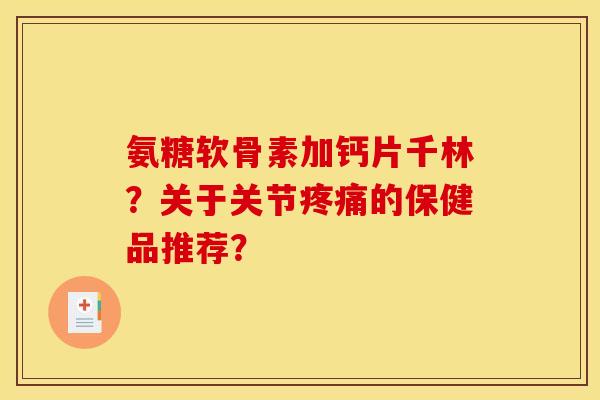氨糖软骨素加钙片千林？关于关节疼痛的保健品推荐？