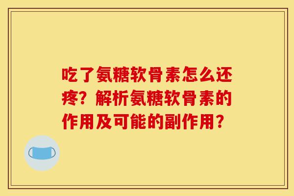 吃了氨糖软骨素怎么还疼？解析氨糖软骨素的作用及可能的副作用？