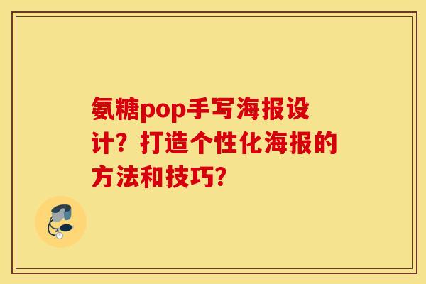 氨糖pop手写海报设计?打造个性化海报的方法和技巧? 氨糖pop手写海报设计?打造个性化海报的方法和技巧?