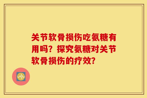 关节软骨损伤吃氨糖有用吗？探究氨糖对关节软骨损伤的疗效？