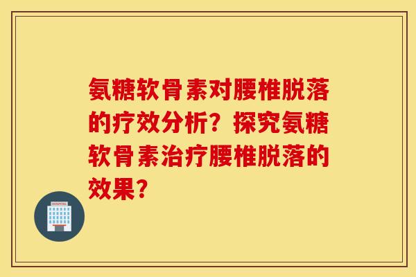 氨糖软骨素对腰椎脱落的疗效分析？探究氨糖软骨素治疗腰椎脱落的效果？