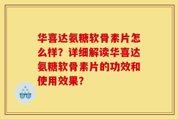 华喜达氨糖软骨素片怎么样?详细解读华喜达氨糖软骨素片的功效和使用效果? 华喜达氨糖软骨素片怎么样?详细解读华喜达氨糖软骨素片的功效和使用效果?