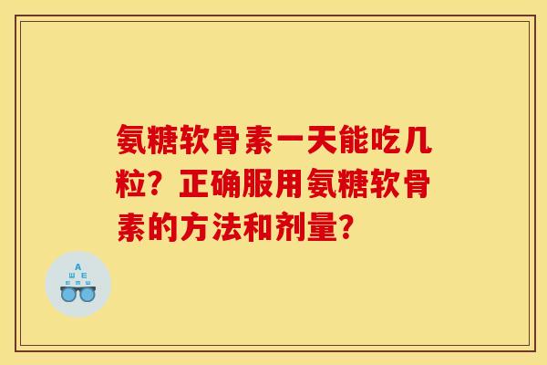 氨糖软骨素一天能吃几粒?正确服用氨糖软骨素的方法和剂量? 氨糖软骨素一天能吃几粒?正确服用氨糖软骨素的方法和剂量?