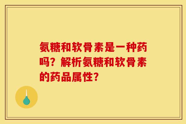 氨糖和软骨素是一种药吗？解析氨糖和软骨素的药品属性？