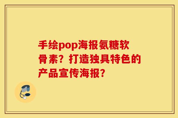 手绘pop海报氨糖软骨素？打造独具特色的产品宣传海报？