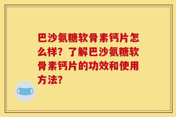巴沙氨糖软骨素钙片怎么样？了解巴沙氨糖软骨素钙片的功效和使用方法？