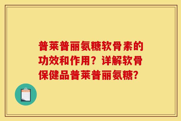 普莱普丽氨糖软骨素的功效和作用？详解软骨保健品普莱普丽氨糖？