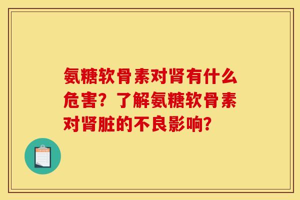 氨糖软骨素对肾有什么危害？了解氨糖软骨素对肾脏的不良影响？