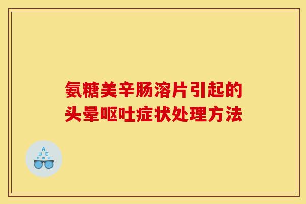 氨糖美辛肠溶片引起的头晕呕吐症状处理方法