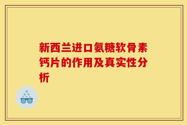 新西兰进口氨糖软骨素钙片的作用及真实性分析