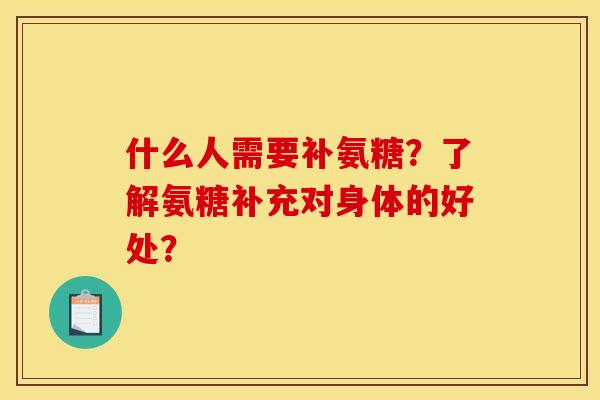 什么人需要补氨糖？了解氨糖补充对身体的好处？